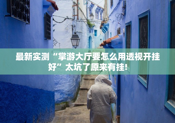 最新实测“掌游大厅要怎么用透视开挂好”太坑了原来有挂! 最新实测“掌游大厅要怎么用透视开挂好”太坑了原来有挂!